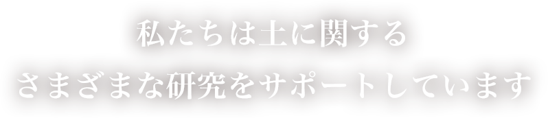 私たちは土に関するさまざまな研究をサポートしています